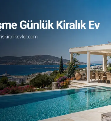 Çeşme Günlük Kiralık Ev Rehberi İle Güvenli ve Konforlu Tatil