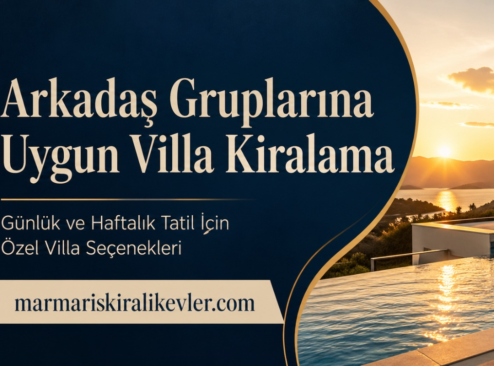 Arkadaş Gruplarına Uygun Villa Kiralama ile Günlük ve Haftalık Tatilde Özgür, Konforlu ve Keyifli Bir Deneyim