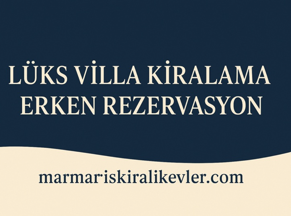 Lüks Villa Kiralama Erken Rezervasyon Rehberi
